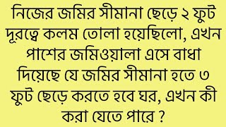 নিজের জমির সীমানা ছেড়ে ২ ফুট দূরত্বে কলম তোলা হয়েছিলো, এখন প্রতিবৈ এসে বাধা দিয়েছে যে ৩ ফুট ছাড়তে