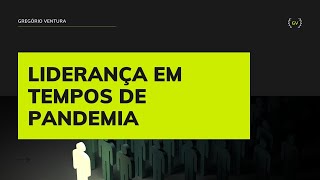 Liderança em Tempos de Pandemia | Gregório Ventura