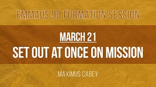 Emmaus 90 Week 12: "Set Out at Once on Mission" with Maximus Cabey