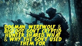 DOGMAN, WEREWOLF & BIGFOOT GOV'T CRYPTID HUNTER SHARED WHAT & WHY GOV'T USES THEM FOR