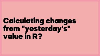 Calculating changes from "yesterday's" value in R?  (2 answers)