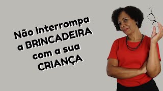 Não INTERROMPA a BRINCADEIRA com a sua CRIANÇA | Edna Barbosa