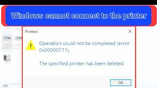 Windows cannot connect to the printer the specified printer has been deleted error 0x00000771