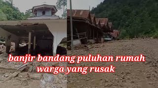 banjir bandang di kampung batang barana puluhan rumah warga rusak parah