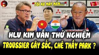 Sau Trận ĐTVN 1-1 Ấn Độ, HLV Troussier Gây Sốc Khi Ngầm Ý Chê Thầy Park, HLV Kim Vẫn Thử Nghiệm!