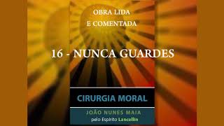 16 - NUNCA GUARDES (CIRURGIA MORAL)