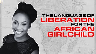 Chimamanda Ngozi Adichie: Empowering the African Girlchild with the Language of Liberation