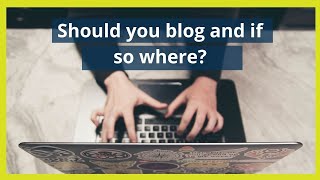 Should You Be Blogging and If So Where?