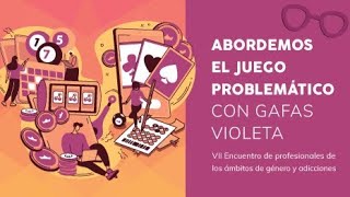 VII Encuentro #GéneroyAdicciones: “Abordemos el juego problemático con gafas violeta” (PARTE 2)