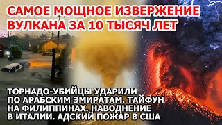 Самый мощный взрыв вулкана за 10 тыс лет Торнадо Эмираты Наводнение Италия Пожар США Тайфун Новости