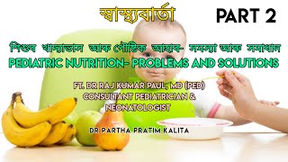 শিশুৰ  খাদ্যাভাস  আৰু পৌষ্টিক  আহাৰ l PEDIATRIC NUTRITION l Ft. Dr Raj Kr. Paul, MD(Ped) l PART 2