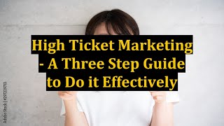 High Ticket Marketing - A Three Step Guide to Do it Effectively