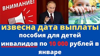 известна дата выплаты пособия для детей инвалидов по 10 000 рублей в январе 2022 года