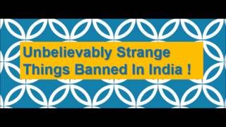 Unbelievably strange things Banned in India !