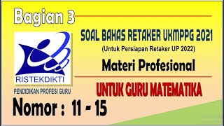 (BAGIAN 3) SOAL BAHAS RETAKER UP PPG MATEMATIKA 2021 PERSIAPAN RETAKER 2022 | Nomor 11 - 15