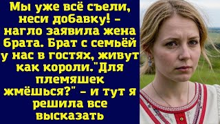 Мы уже всё съели, неси добавку!  – нагло заявила жена брата. Брат с семьёй у нас в гостях, живут