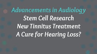 Advancements in Audiology Talk | Stem Cell Research | Tinnitus Treatment | Cure for Hearing Loss