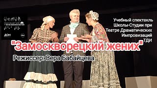 "Замоскворецкий жених" режиссёр Вера Бабайцева. Школа-Студия Театра Драматических Импровизаций  ТДИ