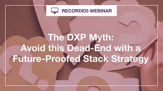 Webinar: The DXP Myth  Avoid this Dead End with a Future Proofed Stack Strategy