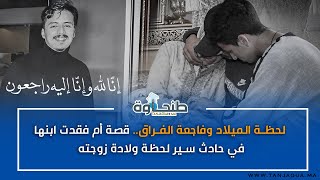 لحظة الميلاد وفاجعة الفراق.. قصة أم فقدت ابنها في حادث سير لحظة ولادة زوجته