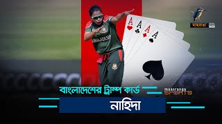 বাংলাদেশের ট্রাম্প কার্ড নাহিদা | Maasranga Sports