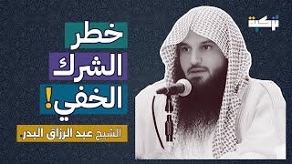 خطر الشرك الخفي | الشيخ عبد الرزاق البدر