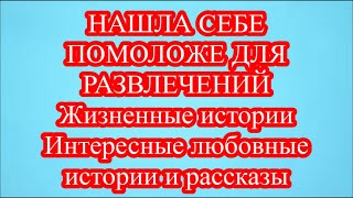 НАШЛА СЕБЕ ПОМОЛОЖЕ ДЛЯ РАЗВЛЕЧЕНИЙ  Жизненные истории  Интересные любовные истории и рассказы