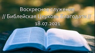 Воскресное служение // Библейская Церковь Благодати // 18.07.2021