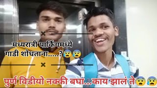 मध्यरात्री पार्किंगमध्ये गाडी शोधताना 😰😨||बघा काय झालं ते😰😱||