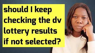 Should I keep checking my DV Lottery (greencard) results if I was NOT selected