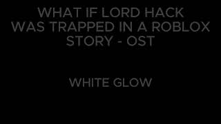 What If Lord Hack was trapped in a cringe Roblox Story - S4 OST - "WHITE GLOW"