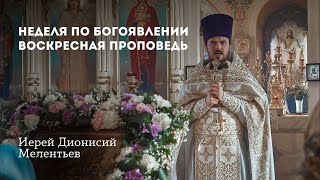 Воскресная проповедь иерея Дионисия Мелентьева. Неделя по Богоявлении.