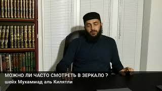 МОЖНО ЛИ ЧАСТО СМОТРЕТЬ В ЗЕРКАЛО ?
шейх Мухаммад аль Килятли