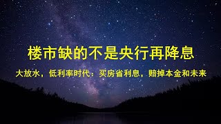 央行再降息，200万房贷最高省37万；买家省的是利息，赔的是本金和未来；低利率，大放水时代，楼市治标不治本。