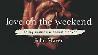 Love On the Weekend (AUDIO) John Mayer acoustic cover Bailey Rushlow