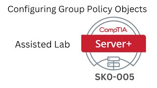 Server+ SK0-005 Assisted Lab Configuring Group Policy Objects