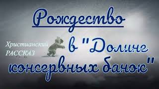 📗 Рождество в "Долине консервных банок" ~ РАССКАЗ Христианский ~ 🟢