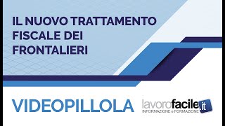 Videopillola Lavorofacile.it: Il nuovo trattamento fiscale dei frontalieri