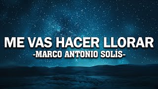 Me Vas Hacer Llorar (Letra) - Marco Antonio Solís