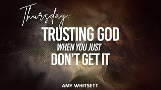 Thursday - Amy Whitsett - “Trusting God When You Just Don’t Get It”.