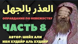 ОПРАВДАНИЕ ПО НЕВЕЖЕСТВУ В БОЛЬШОМ ШИРКЕ.Часть 8-я. шейх Али аль Худейр