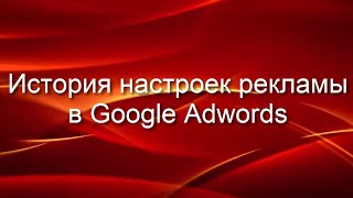 История настроек рекламы в Google Adwords