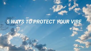 5 WAYS TO PROTECT YOUR VIBE