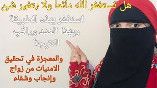 هل تستغفر الله دائما ولا يتغير شئ استغفر بهذه الطريقة وبهذا العدد وراقب المعجزات وتحقيق الامنيات