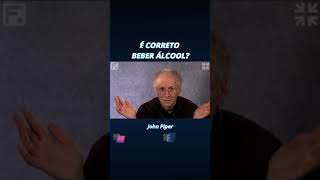 É Correto beber Alcool?  John Piper