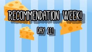 DAY 11 RECOMMENDATION WEEK! SECOND EDITION OF RECOMMENDATION WEEK! THEME: CHEESE!