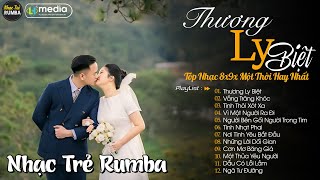 Thương Ly Biệt 🎼 Liên Khúc Nhạc Trẻ RUMBA Một Thời Hay Nhất | Nhạc Hay Theo Thời Gian