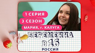 БЕРЕМЕННА В 16. РОССИЯ | 3 СЕЗОН, 1 ВЫПУСК | МАРИЯ, КАЛУГА