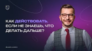 Как действовать, если не знаешь, что делать дальше? Советы от Андрея Курпатова