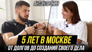 5 лет в Москве. От долгов в 250 тысяч до своего бизнеса | Антон Пронин | СНЯТО В МОСКВЕ